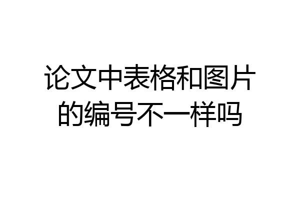 论文中表格和图片的编号不一样吗