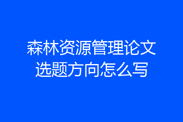 森林资源管理论文选题方向怎么写