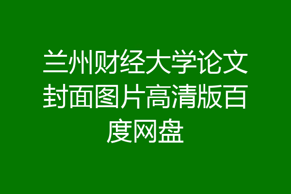 兰州财经大学论文封面图片高清版百度网盘