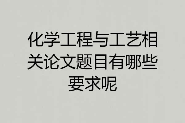 化学工程与工艺相关论文题目有哪些要求呢