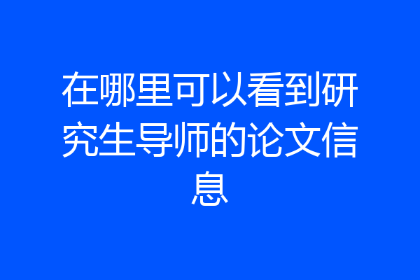 在哪里可以看到研究生导师的论文信息