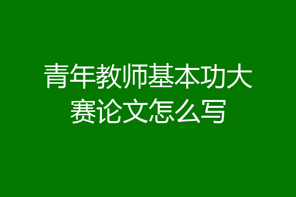 青年教师基本功大赛论文怎么写