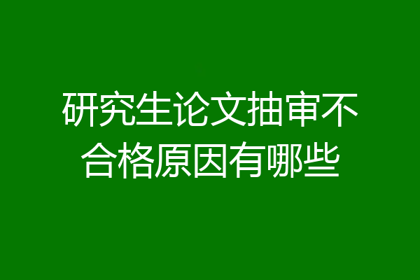 研究生论文抽审不合格原因有哪些