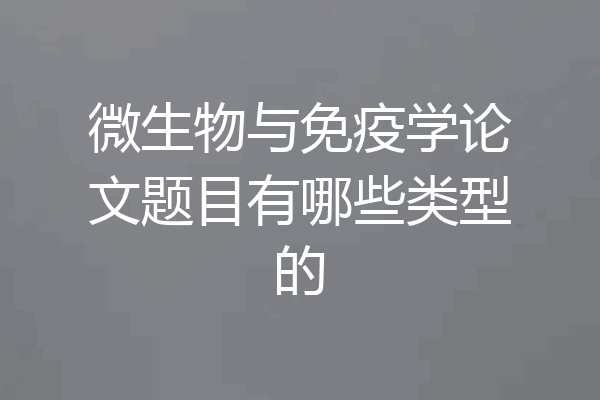 微生物与免疫学论文题目有哪些类型的