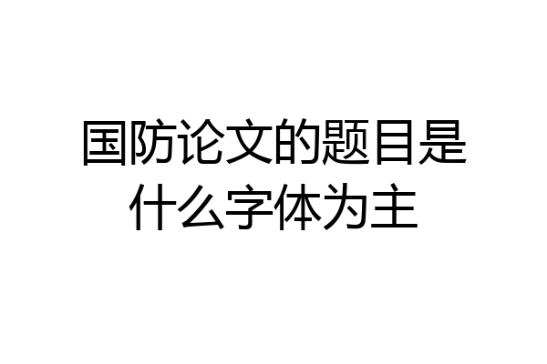 国防论文的题目是什么字体为主
