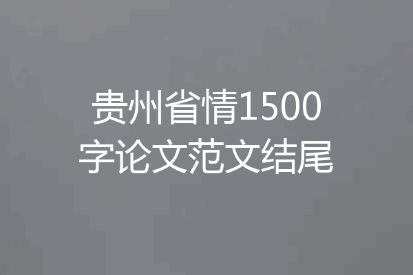 贵州省情1500字论文范文结尾