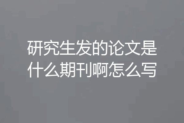 研究生发的论文是什么期刊啊怎么写