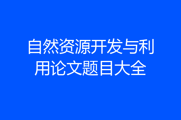 自然资源开发与利用论文题目大全