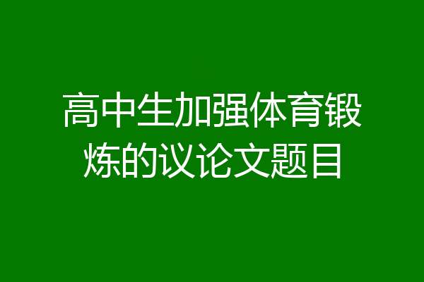 高中生加强体育锻炼的议论文题目