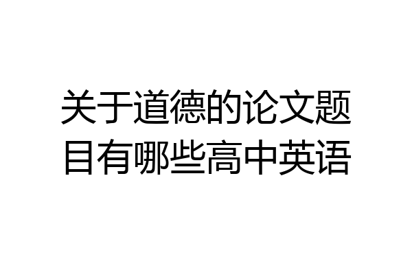 关于道德的论文题目有哪些高中英语