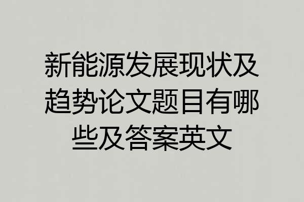 新能源发展现状及趋势论文题目有哪些及答案英文