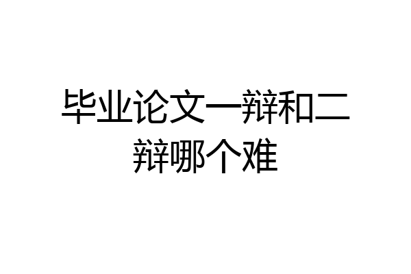 毕业论文一辩和二辩哪个难