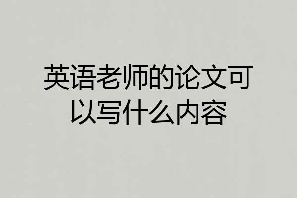 英语老师的论文可以写什么内容