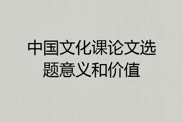 中国文化课论文选题意义和价值