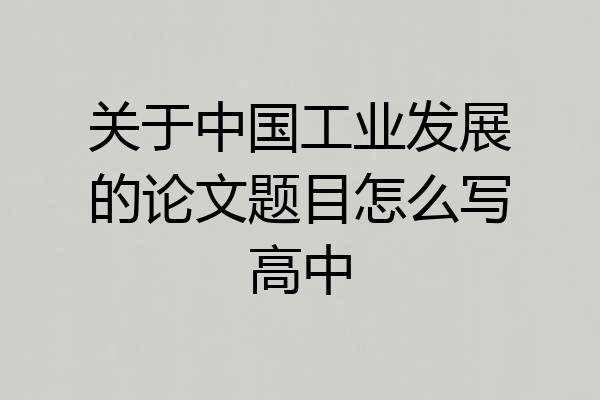 关于中国工业发展的论文题目怎么写高中