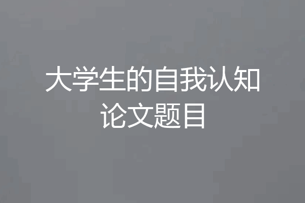 大学生的自我认知论文题目
