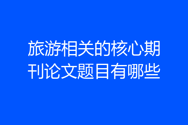 旅游相关的核心期刊论文题目有哪些