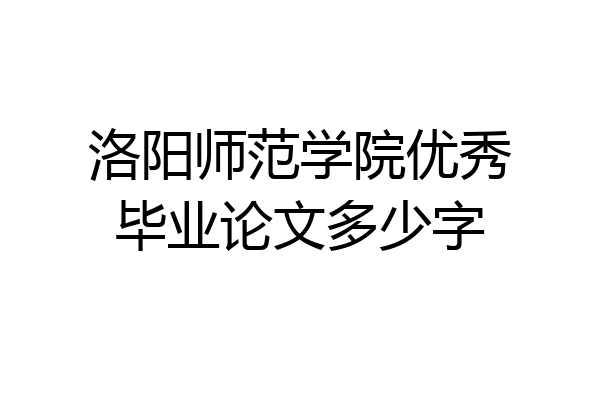 洛阳师范学院优秀毕业论文多少字
