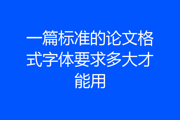 一篇标准的论文格式字体要求多大才能用