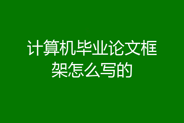 计算机毕业论文框架怎么写的