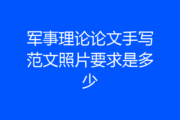 军事理论论文手写范文照片要求是多少