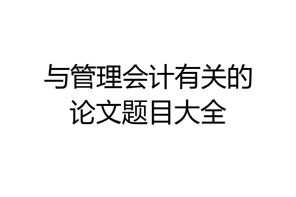 与管理会计有关的论文题目大全