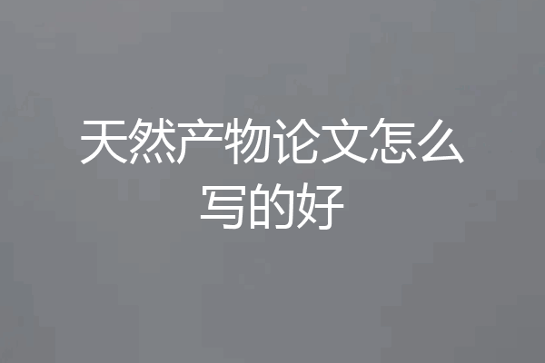 天然产物论文怎么写的好