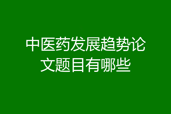 中医药发展趋势论文题目有哪些