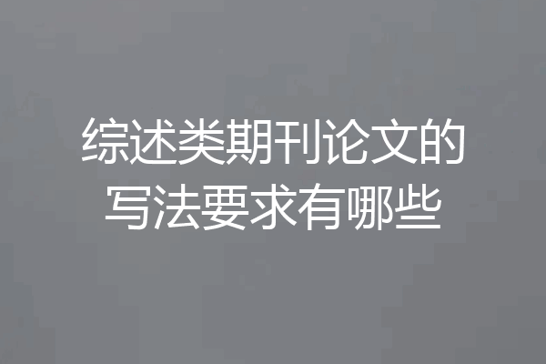 综述类期刊论文的写法要求有哪些