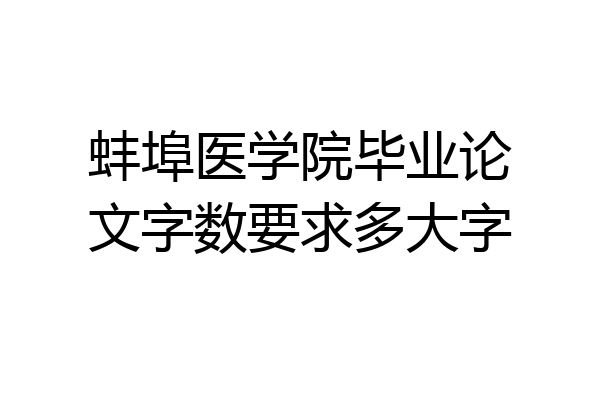 蚌埠医学院毕业论文字数要求多大字