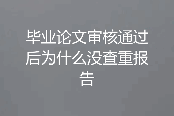 毕业论文审核通过后为什么没查重报告