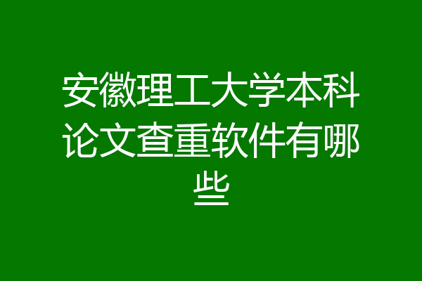 安徽理工大学本科论文查重软件有哪些