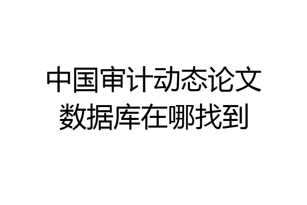 中国审计动态论文数据库在哪找到