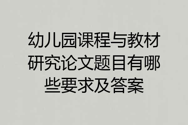 幼儿园课程与教材研究论文题目有哪些要求及答案