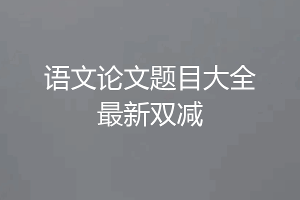 语文论文题目大全最新双减