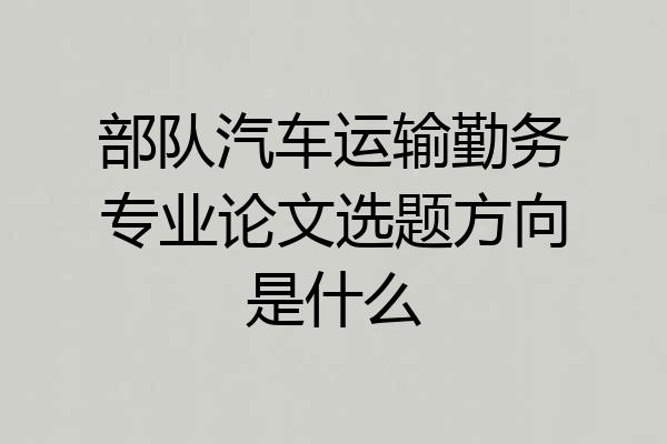 部队汽车运输勤务专业论文选题方向是什么