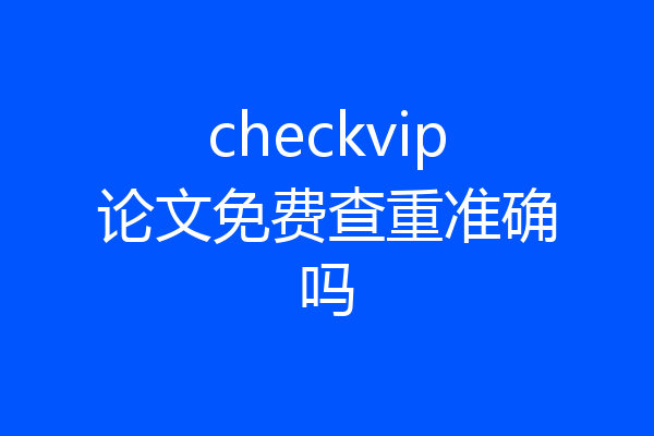 checkvip论文免费查重准确吗