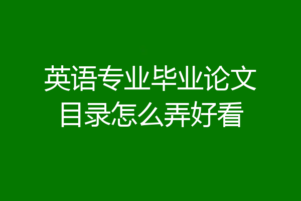 英语专业毕业论文目录怎么弄好看