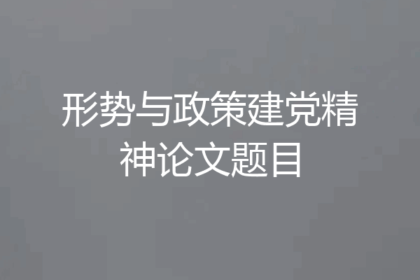 形势与政策建党精神论文题目