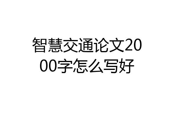 智慧交通论文2000字怎么写好
