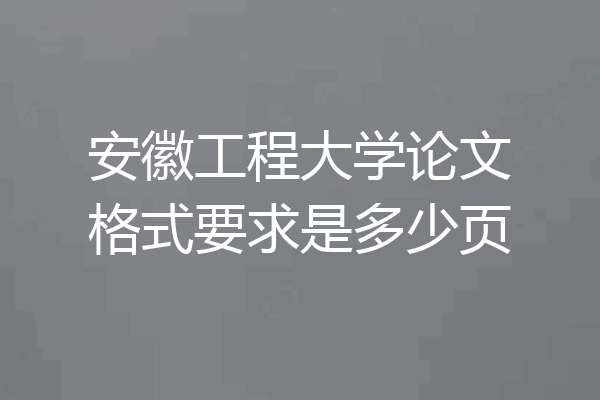 安徽工程大学论文格式要求是多少页
