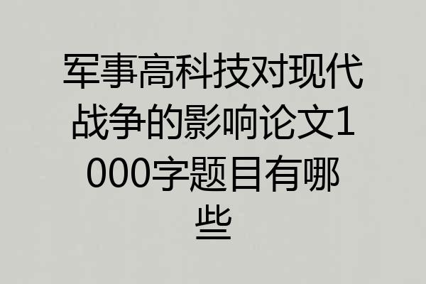 军事高科技对现代战争的影响论文1000字题目有哪些
