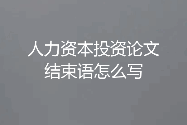 人力资本投资论文结束语怎么写