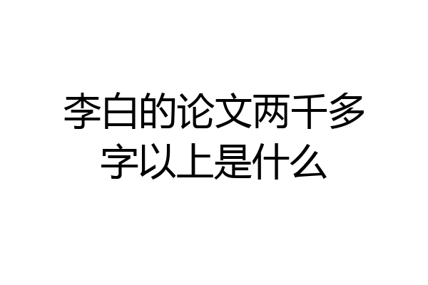 李白的论文两千多字以上是什么