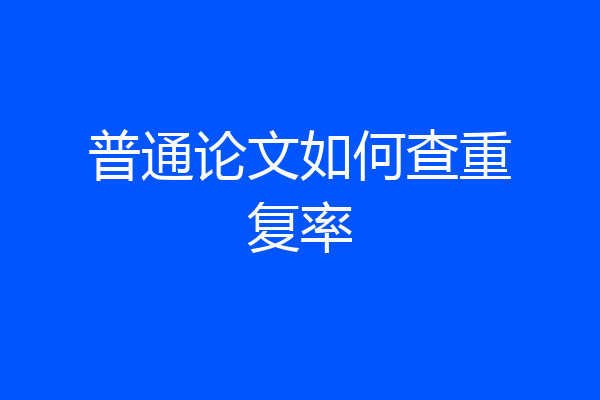 普通论文如何查重复率