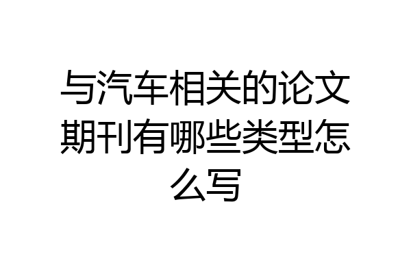 与汽车相关的论文期刊有哪些类型怎么写