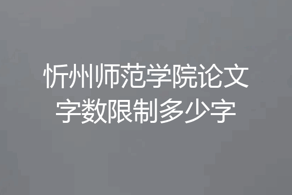 忻州师范学院论文字数限制多少字
