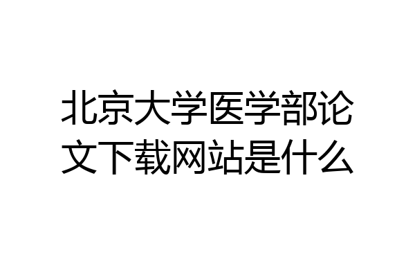 北京大学医学部论文下载网站是什么