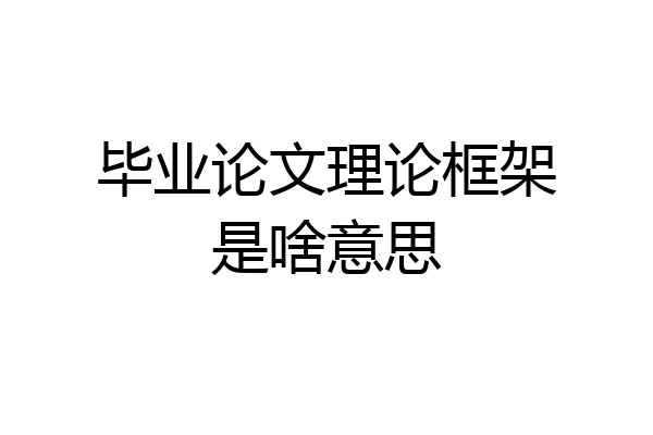 毕业论文理论框架是啥意思
