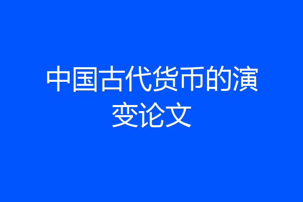 中国古代货币的演变论文